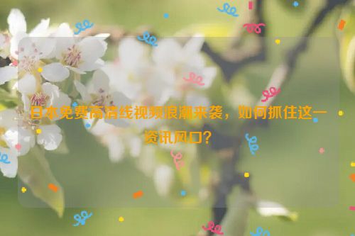 日本视频免费2020年 日本视频免费2021年