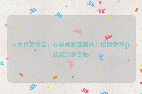 AA大片免费看，在线观影新潮流：揭秘免费在线观影的奥秘