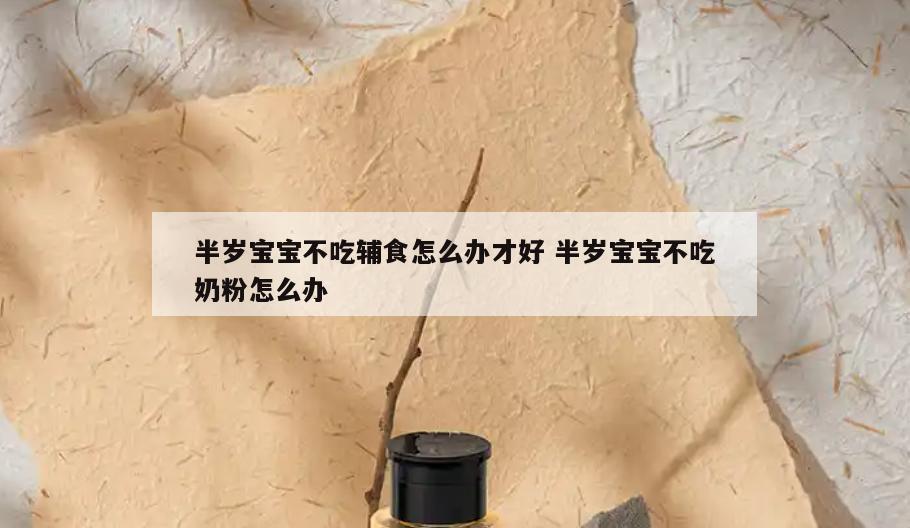 半岁宝宝不吃辅食怎么办才好 半岁宝宝不吃奶粉怎么办
