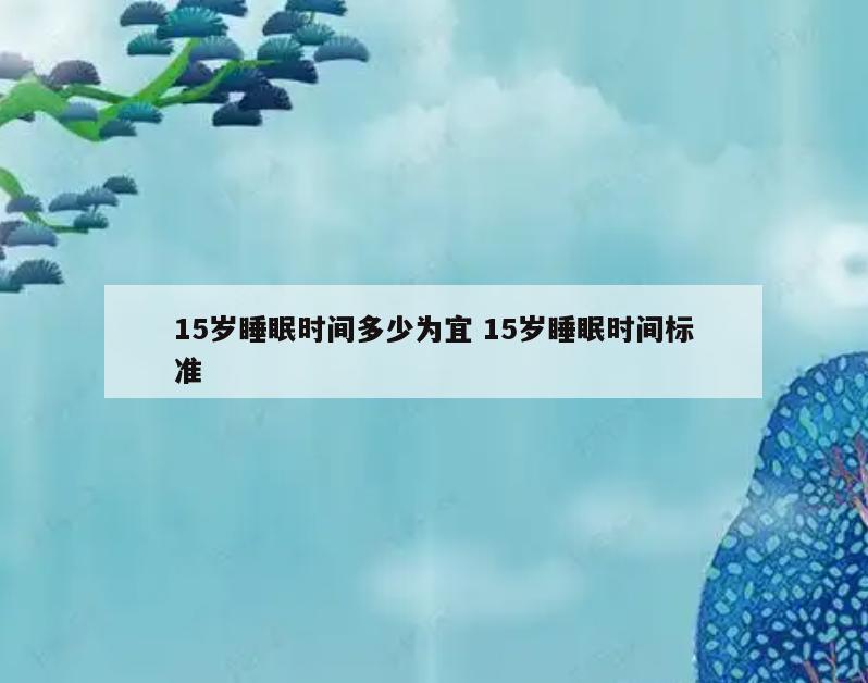 15岁睡眠时间多少为宜 15岁睡眠时间标准